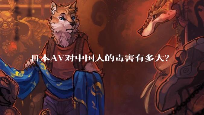 日本AV对中国人的毒害有多大?
