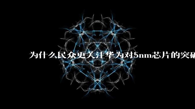 为什么民众更关注华为对5nm芯片的突破,而不是关注小米已经自研的3nm芯片?