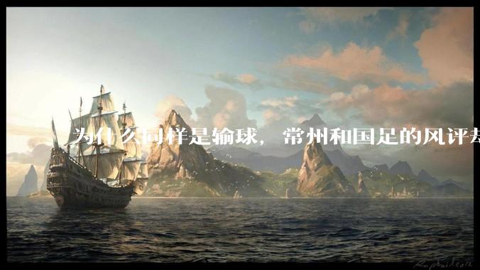 为什么同样是输球,常州和国足的风评却差那么多呢?