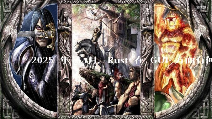 2025 年 6 月,Rust 在 GUI 方面有何大的进展? 你最看好哪个框架?