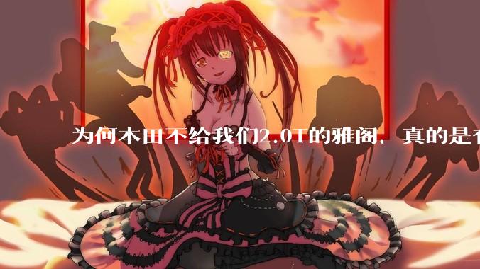 为何本田不给我们2.0T的雅阁,真的是有钱不赚吗?