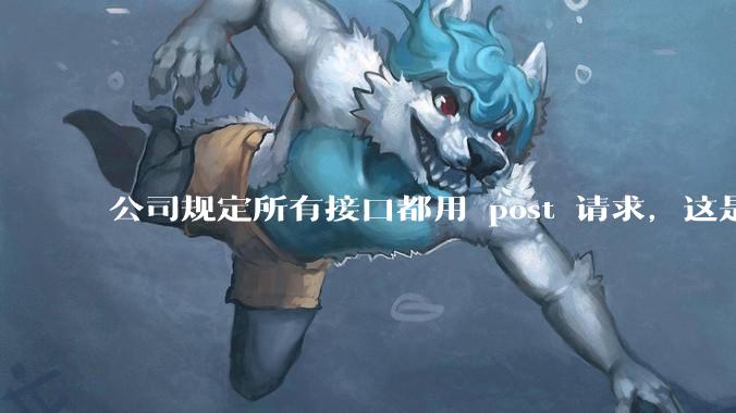 公司规定所有接口都用 post 请求,这是为什么?
