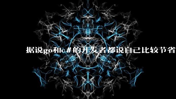 据说go和c#的开发者都说自己比较节省内存,你们认为呢?