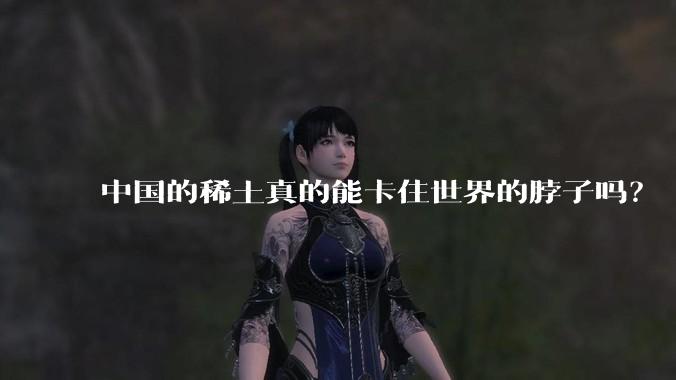 中国的稀土真的能卡住世界的脖子吗?