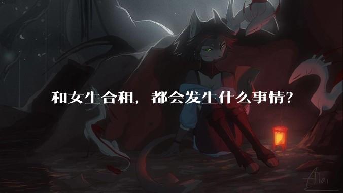 和女生合租,都会发生什么事情?