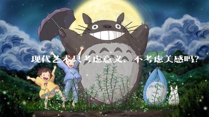 现代艺术只考虑意义、不考虑美感吗?
