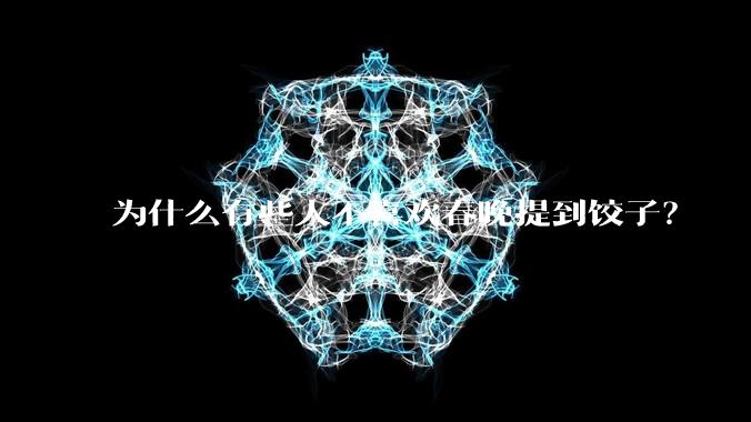 为什么有些人不喜欢春晚提到饺子?