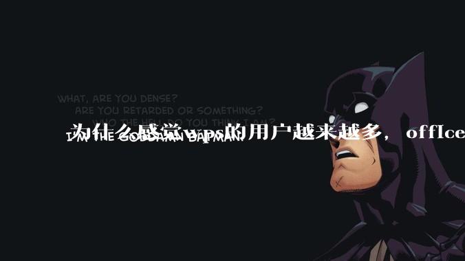 为什么感觉wps的用户越来越多,office没人用了?