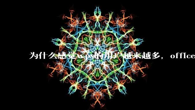 为什么感觉wps的用户越来越多,office没人用了?