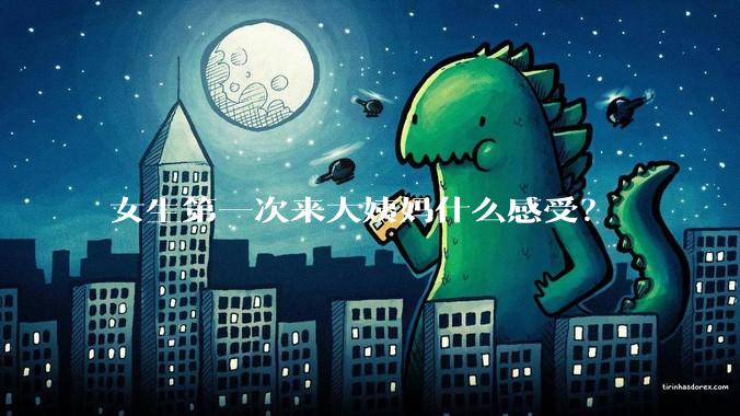 女生第一次来大姨妈什么感受?