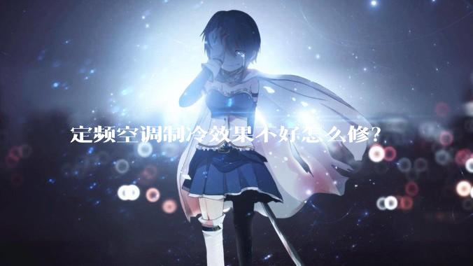 定频空调制冷效果不好怎么修?