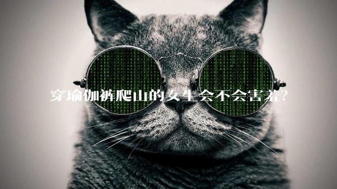 穿瑜伽裤爬山的女生会不会害羞?