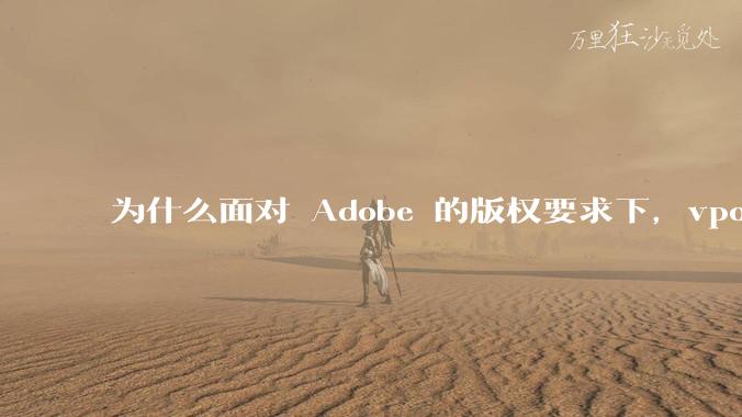为什么面对 Adobe 的版权要求下,vposy 大神还能从容不迫?