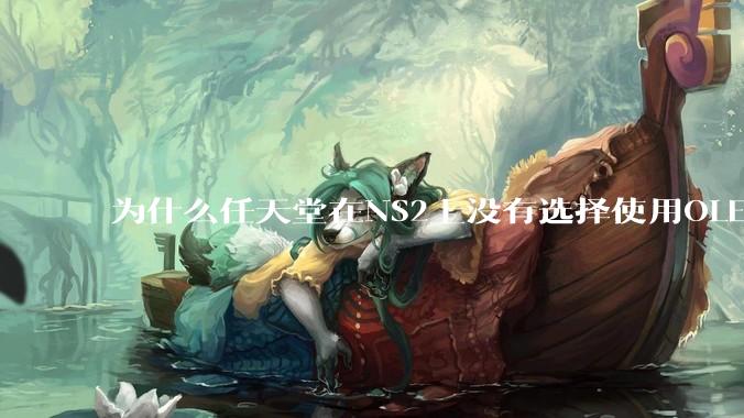 为什么任天堂在NS2上没有选择使用OLED屏幕以提升续航能力和显示效果?