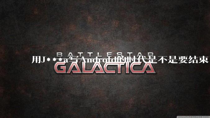 用J***a写Android的时代是不是要结束了?