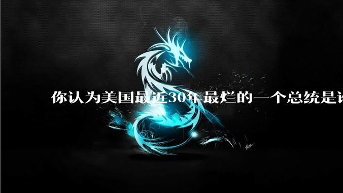 你认为美国最近30年最烂的一个总统是谁?