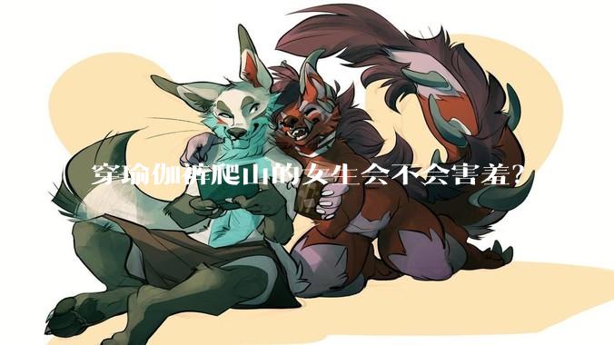 穿瑜伽裤爬山的女生会不会害羞?