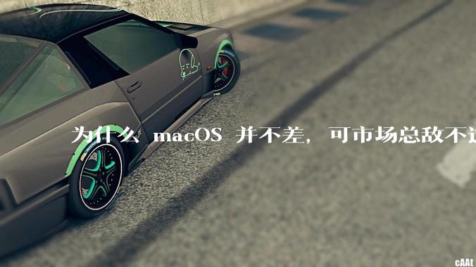为什么 macOS 并不差,可市场总敌不过 Windows?