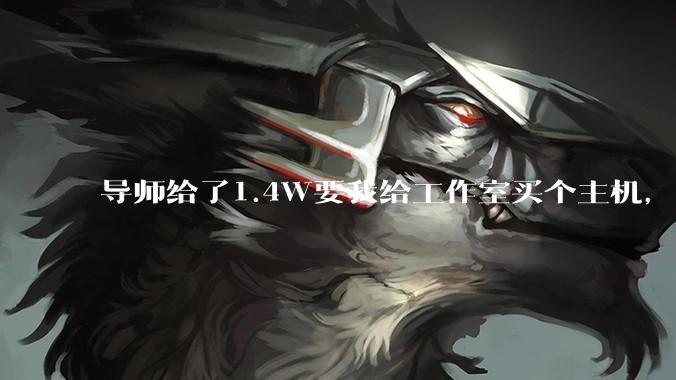 导师给了1.4W要我给工作室买个主机,是整机还是自己配?