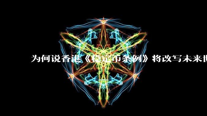 为何说香港《稳定币条例》将改写未来世界比特币等数字货币市场格局,港币和人民币的国际化会受益于此么?