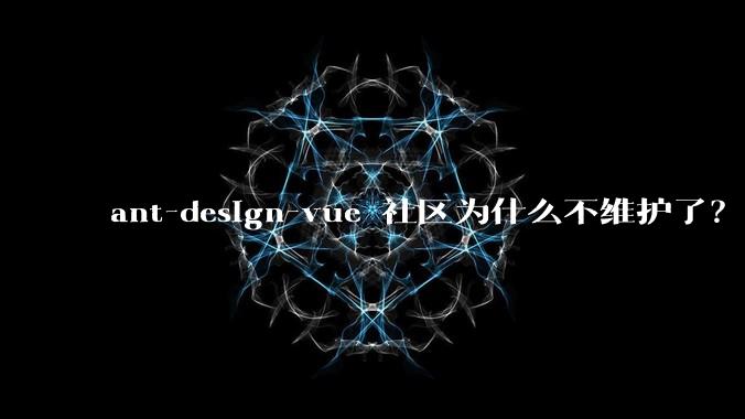 ant-design-vue 社区为什么不维护了?