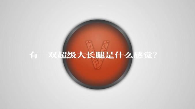 有一双超级大长腿是什么感觉?