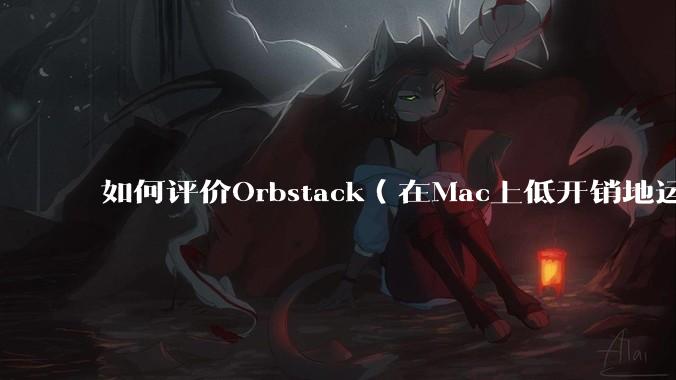 如何评价Orbstack(在Mac上低开销地运行容器和Linux)?