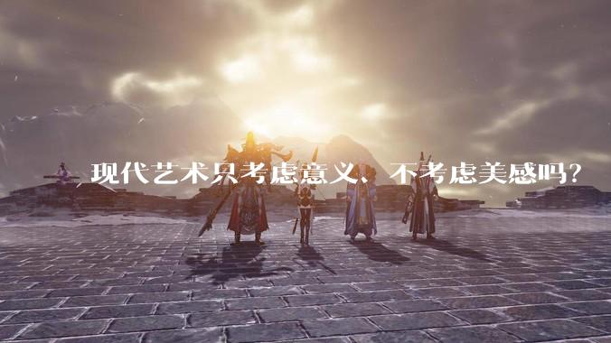 现代艺术只考虑意义、不考虑美感吗?