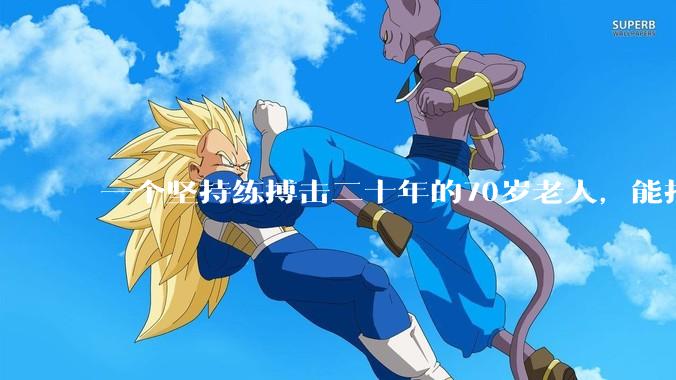 一个坚持练搏击二十年的70岁老人,能打过30岁同样体重的普通人吗?