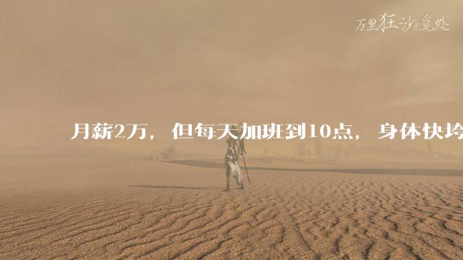 月薪2万,但每天加班到10点,身体快垮了,该辞职吗?