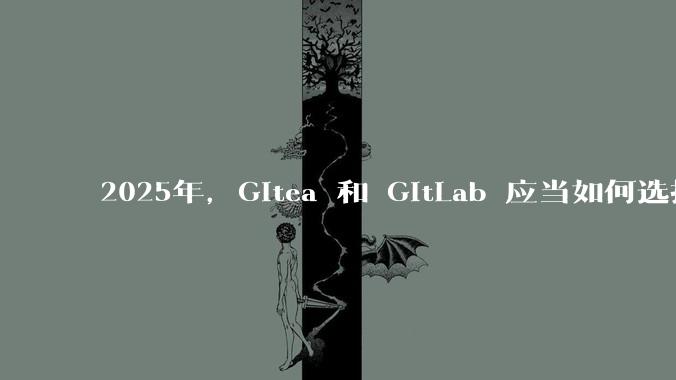 2025年，Gitea 和 GitLab 应当如何选择？