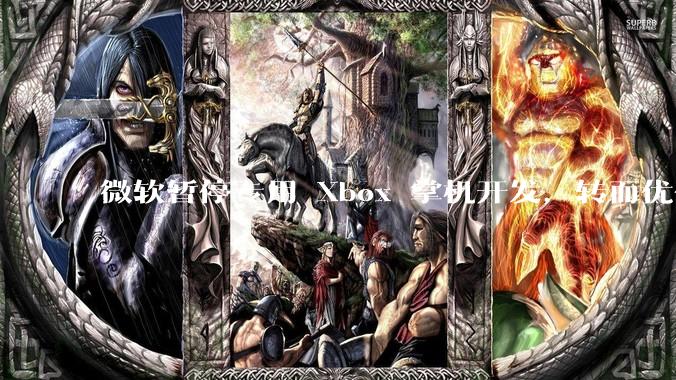 微软暂停专用 Xbox 掌机开发，转而优化 Windows 11 的掌机游戏体验，这背后原因有哪些？