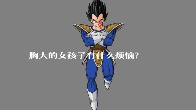 胸大的女孩子有什么烦恼？