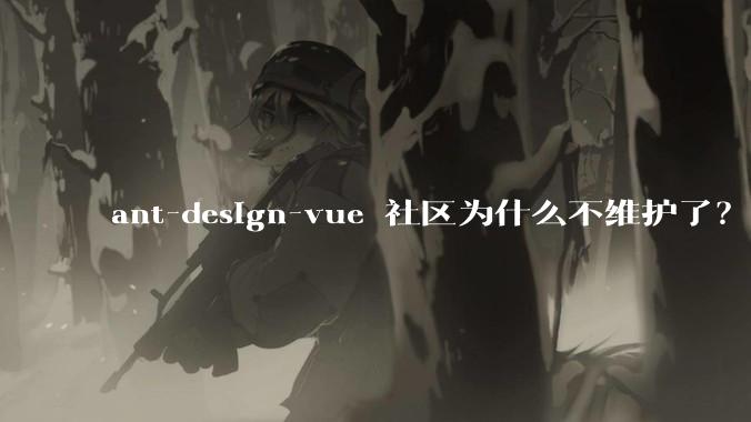 ant-design-vue 社区为什么不维护了?