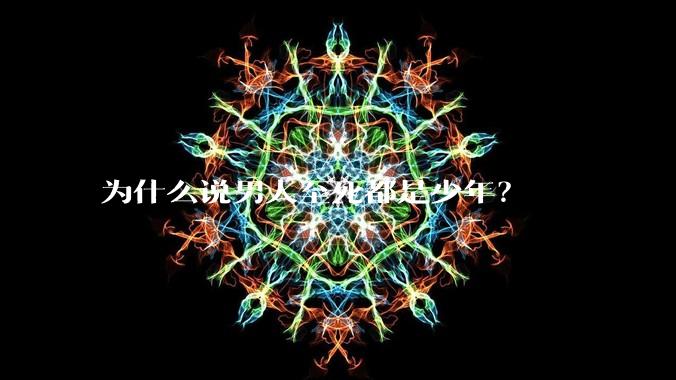 为什么说男人至死都是少年?