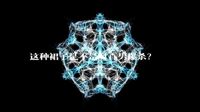 这种裙子是不是对直男爆杀?