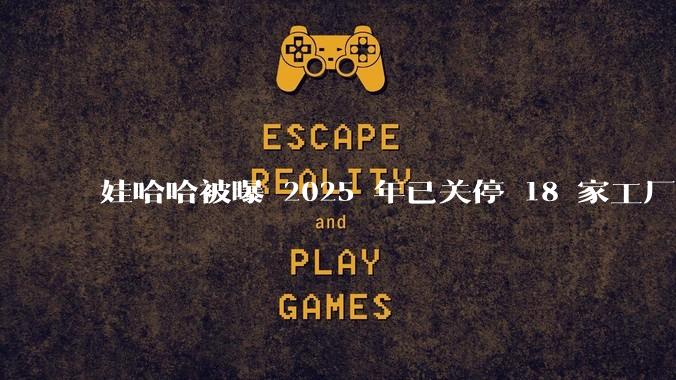 娃哈哈被曝 2025 年已关停 18 家工厂,此前曾回应纯净水由今麦郎代工,娃哈哈到底在布局什么?