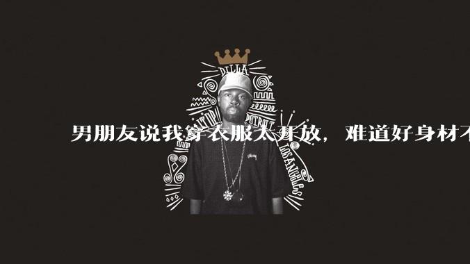 男朋友说我穿衣服太开放,难道好身材不应该显示出来吗?