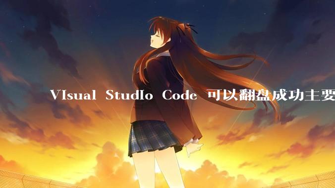 Visual Studio Code 可以翻盘成功主要是因为什么?