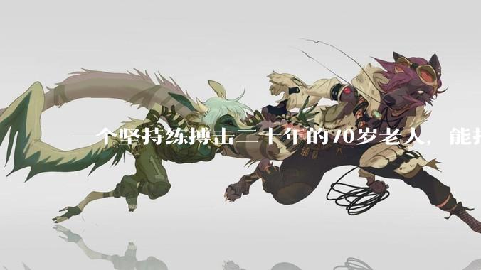 一个坚持练搏击二十年的70岁老人,能打过30岁同样体重的普通人吗?