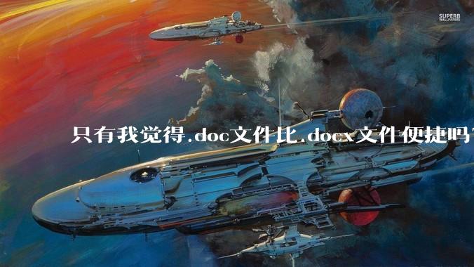 只有我觉得.doc文件比.docx文件便捷吗?