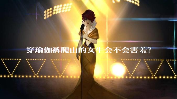 穿瑜伽裤爬山的女生会不会害羞?