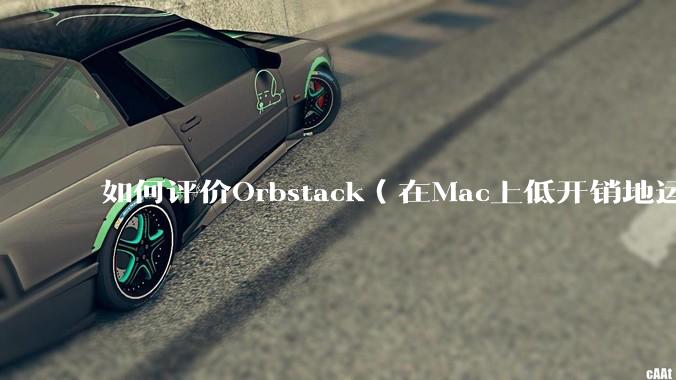 如何评价Orbstack(在Mac上低开销地运行容器和Linux)?