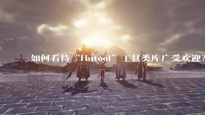 如何看待“Hutool”工具类库广受欢迎?