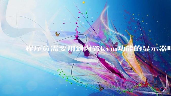 程序员需要用到内置kvm功能的显示器吗?或者是外置的kvm切换器吗?
