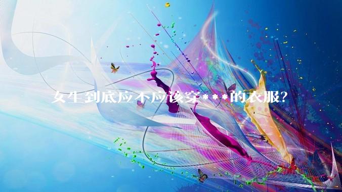 女生到底应不应该穿***的衣服?