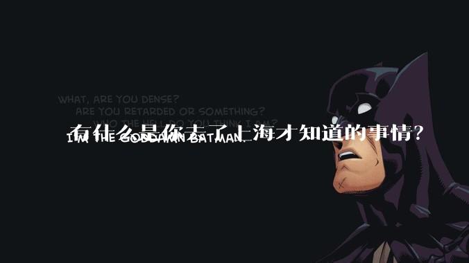 有什么是你去了上海才知道的事情?