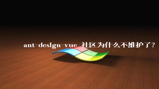 ant-design-vue 社区为什么不维护了?