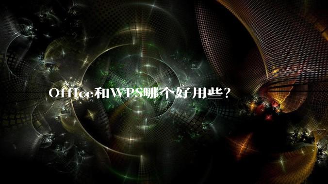 Office和WPS哪个好用些?