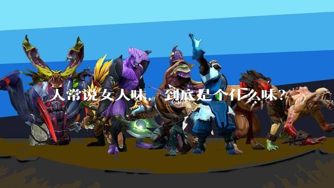 人常说女人味,到底是个什么味?